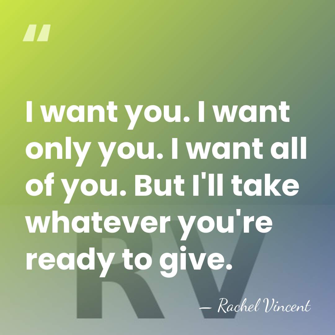 I want you. I want only you. I want all of you.&hellip; - Rachel Vincent