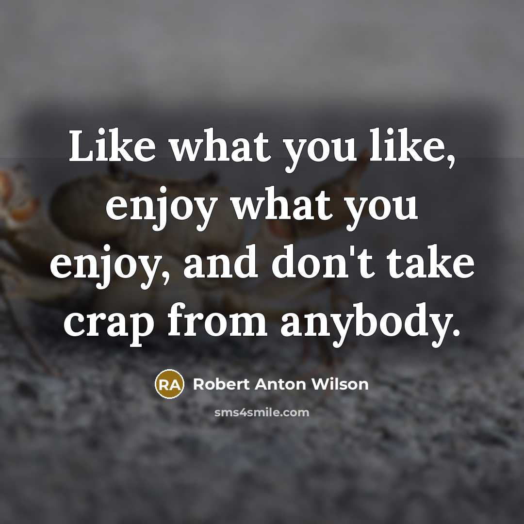 “Like what you like, enjoy what you enjoy, and don't…” quote by Robert Anton Wilson