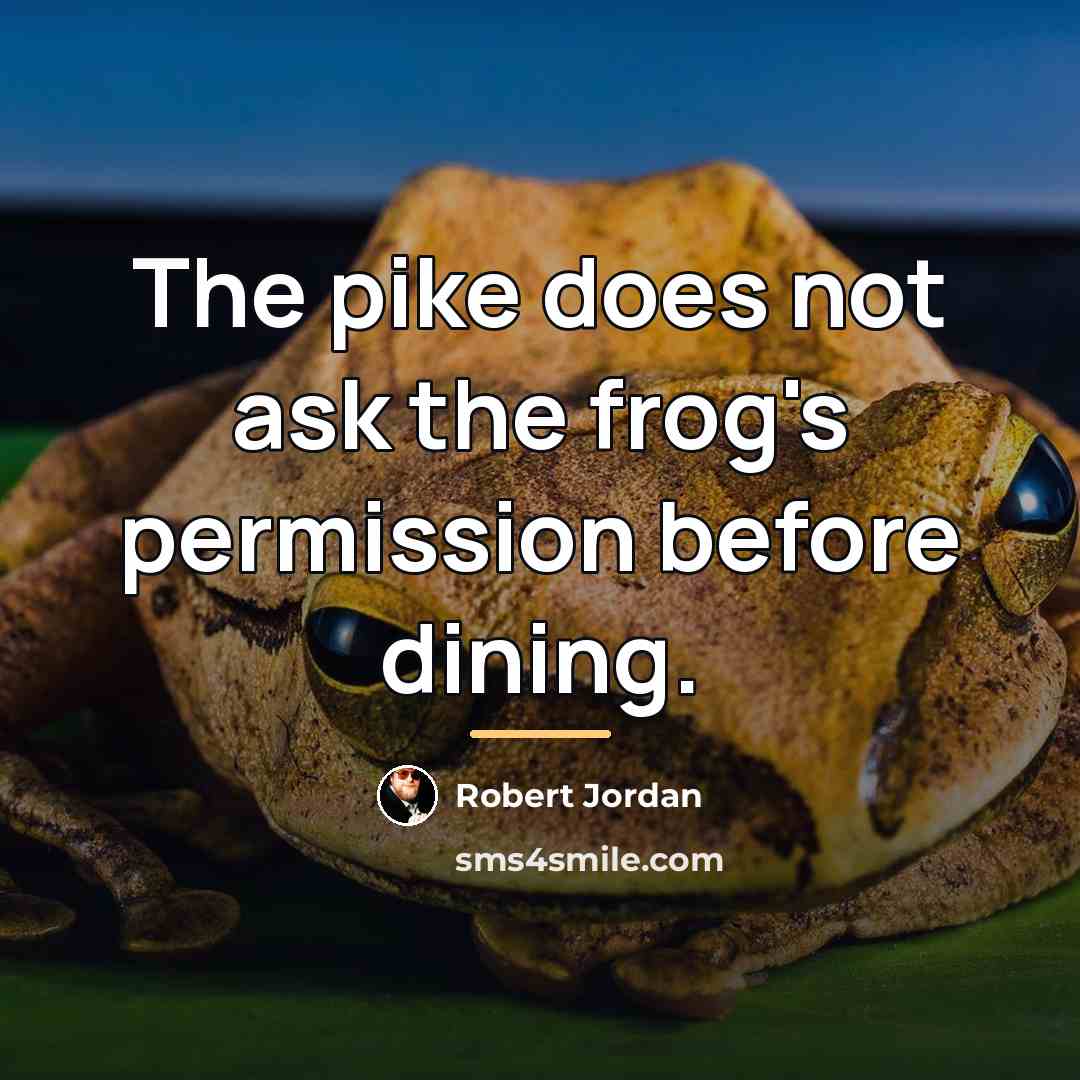 “The pike does not ask the frog's permission before dining.…” quote by Robert Jordan