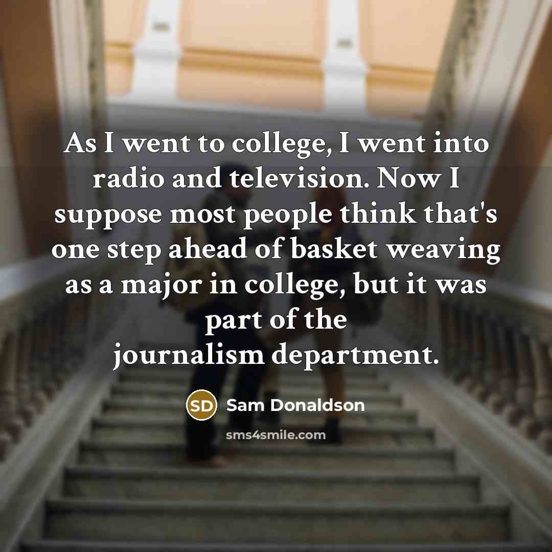 “As I went to college, I went into radio and…” quote by Sam Donaldson