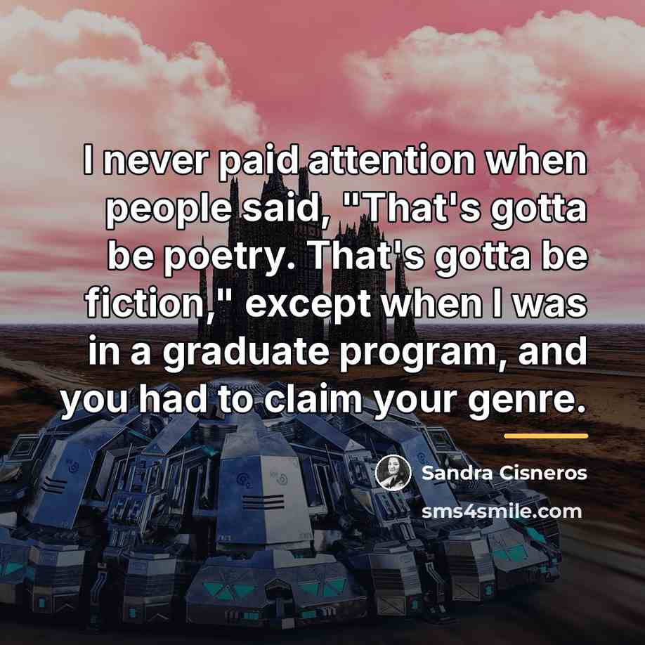 “I never paid attention when people said, "That's gotta be…” quote by Sandra Cisneros