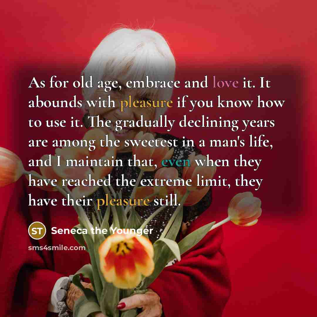 “As for old age, embrace and love it. It abounds…” quote by Seneca the Younger