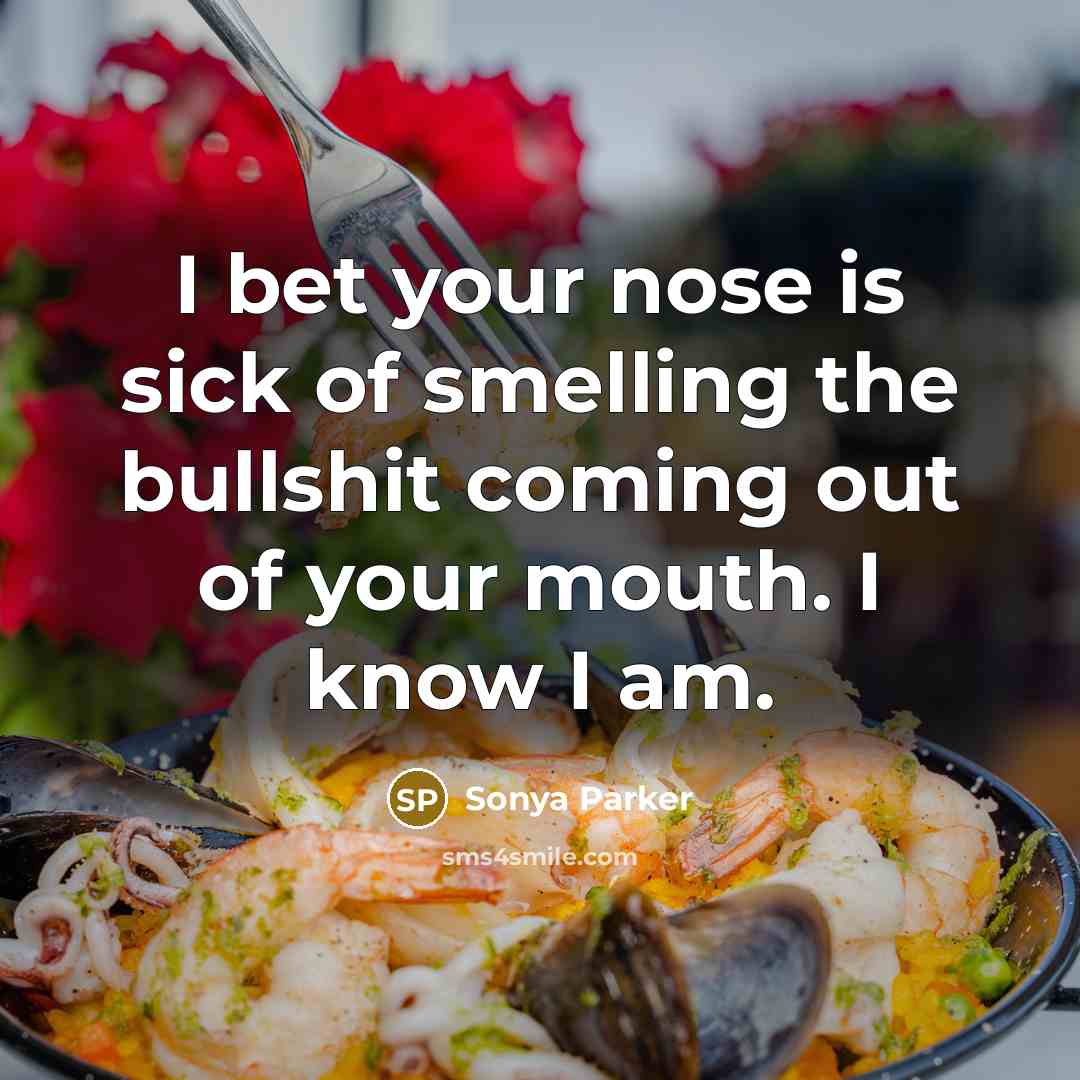 “I bet your nose is sick of smelling the bullshit…” quote by SONYA PARKER