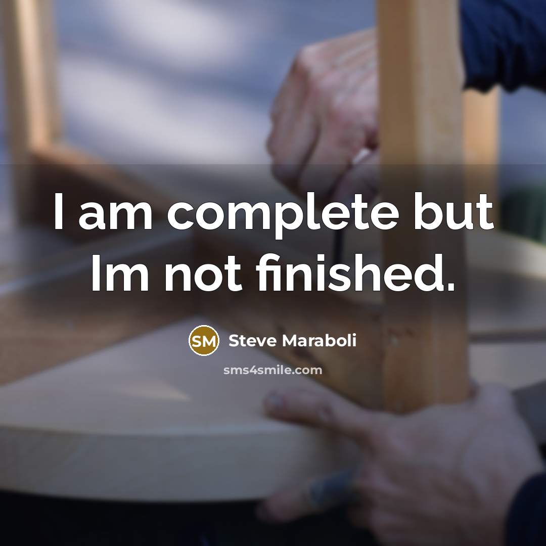 “I am complete but Im not finished.” quote by Steve Maraboli