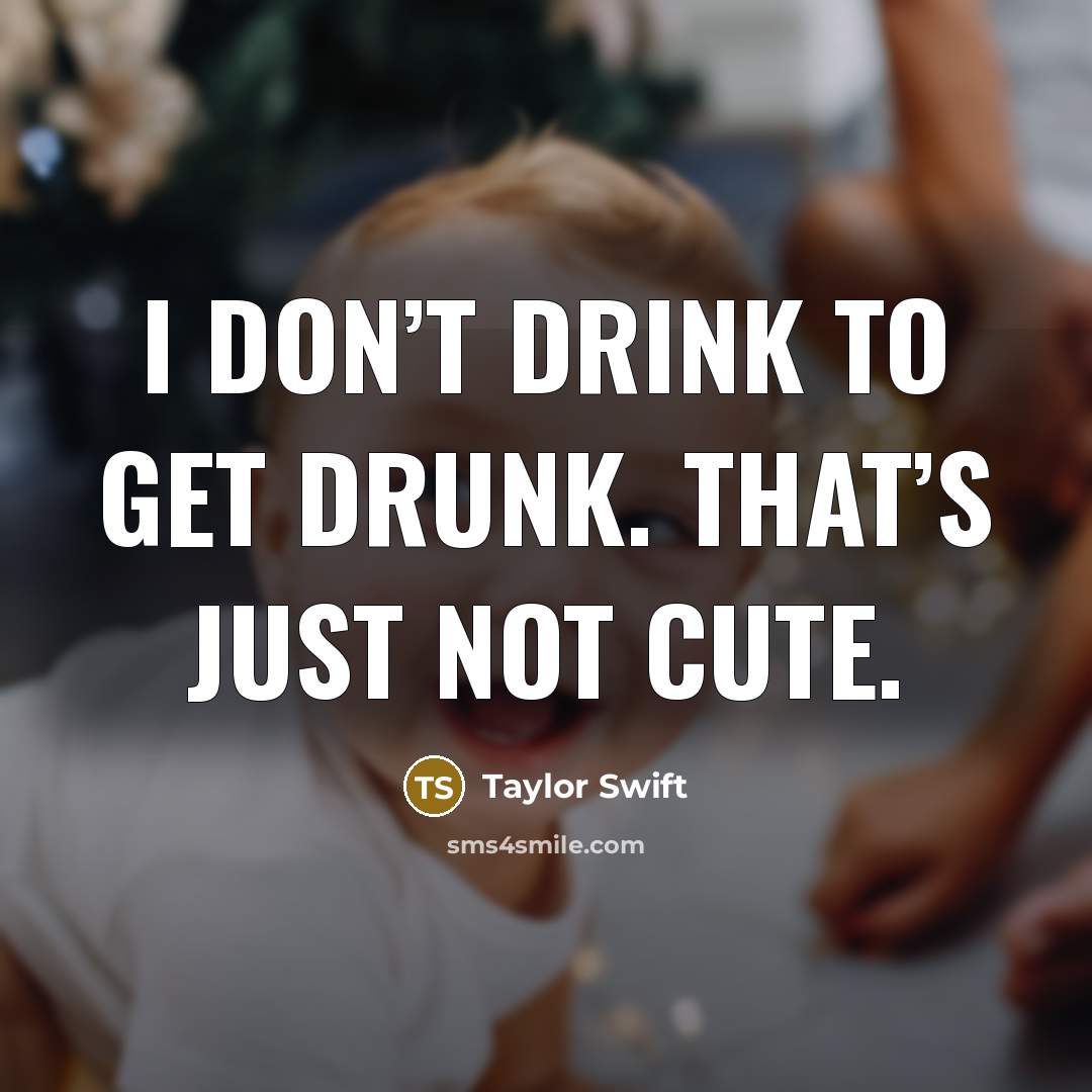 “I don’t drink to get drunk. That’s just not cute.…” quote by Taylor Swift