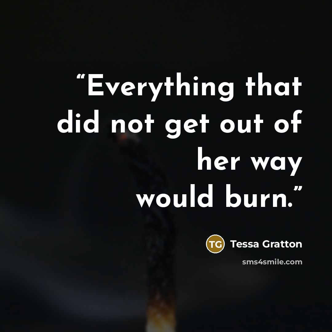“Everything that did not get out of her way would burn.” quote by Tessa Gratton