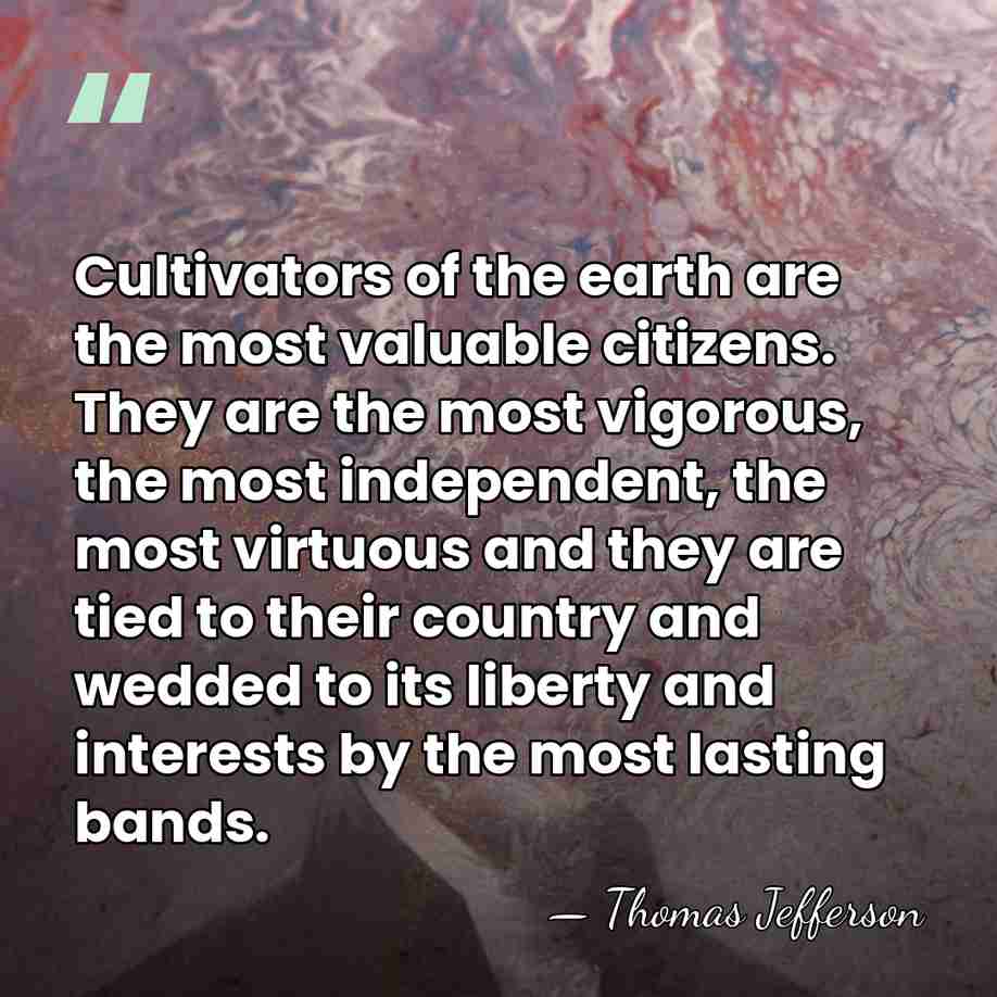 Cultivators of the earth are the most valuable citizens. They are the&hellip; - Thomas Jefferson
