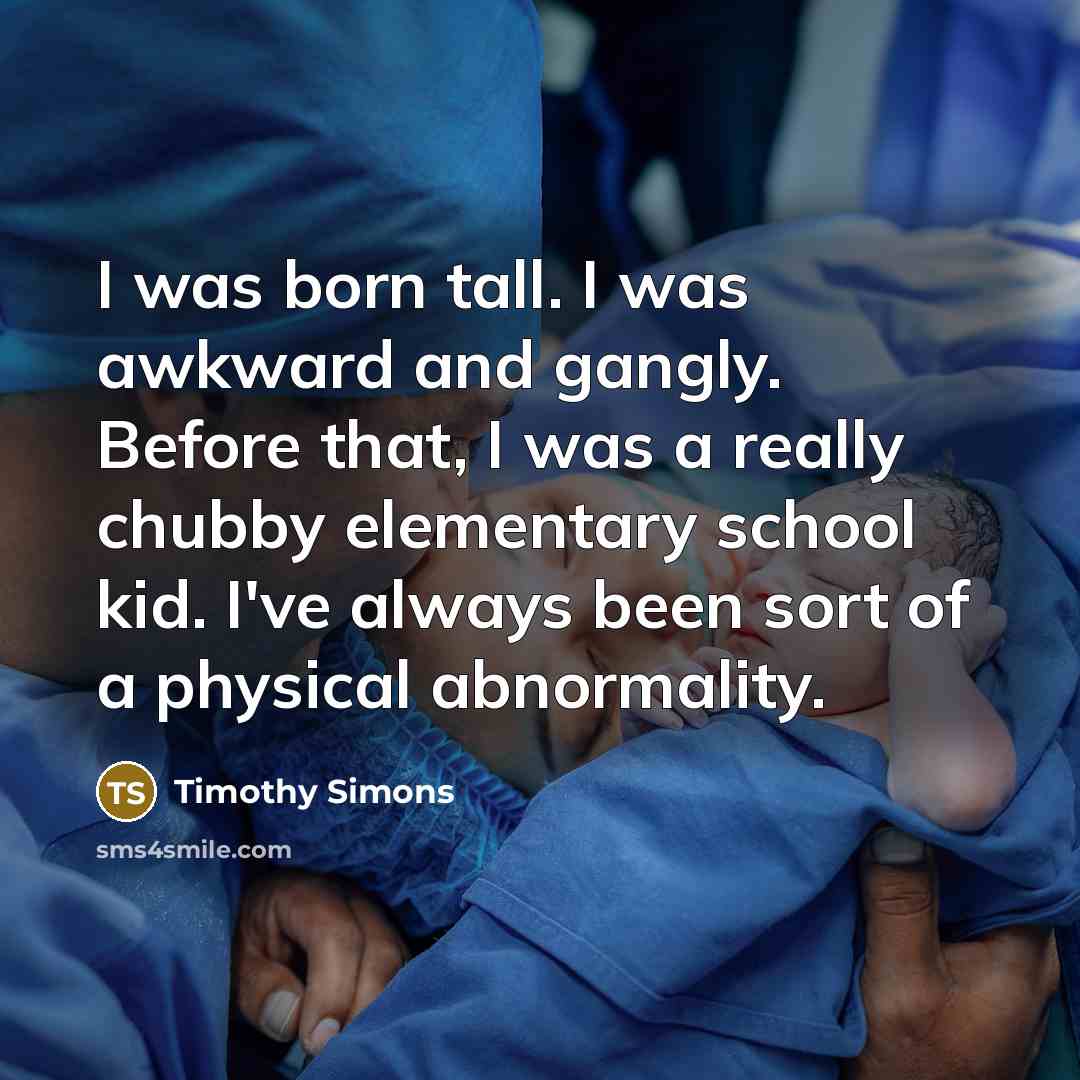 “I was born tall. I was awkward and gangly. Before…” quote by Timothy Simons