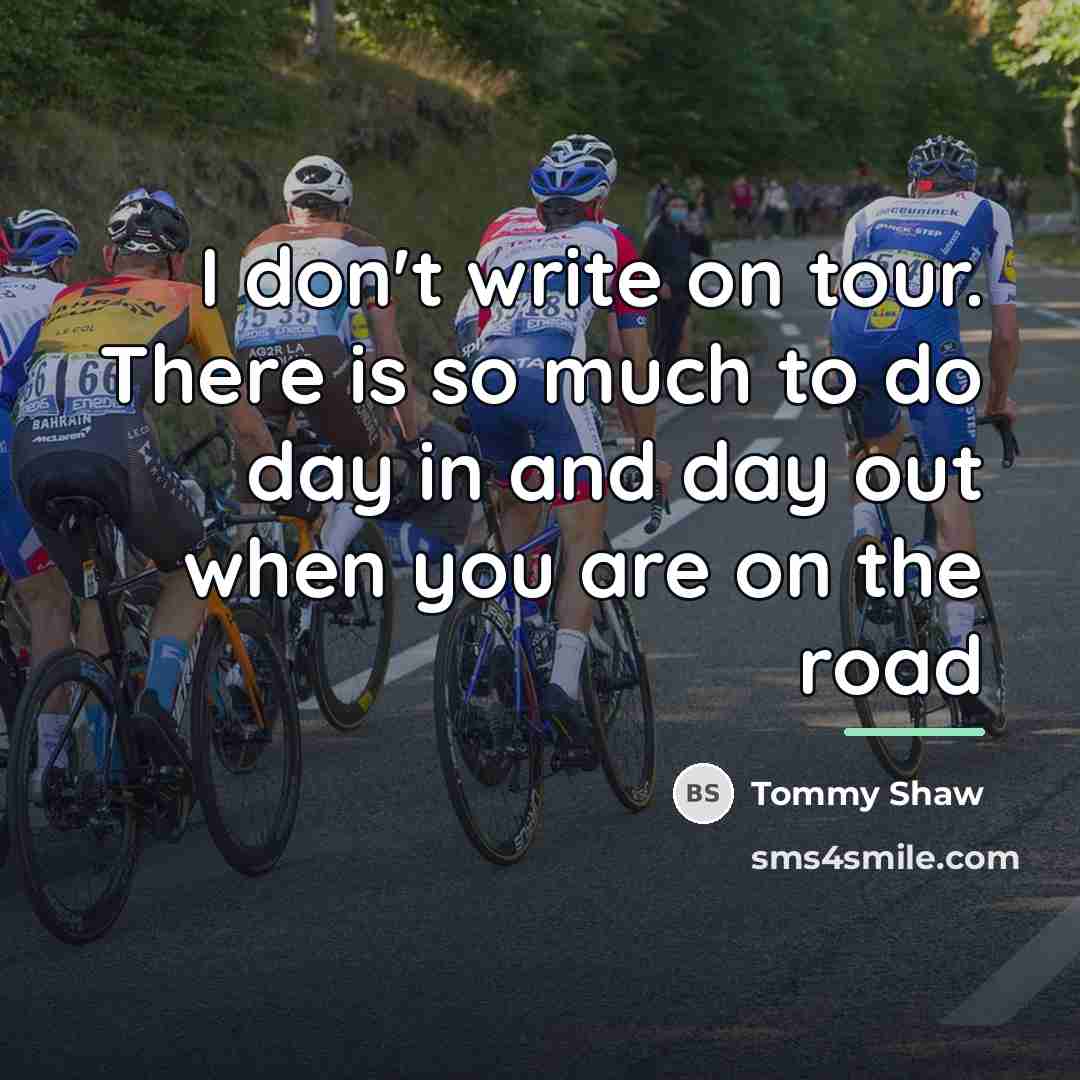 “I don't write on tour. There is so much to…” quote by Tommy Shaw