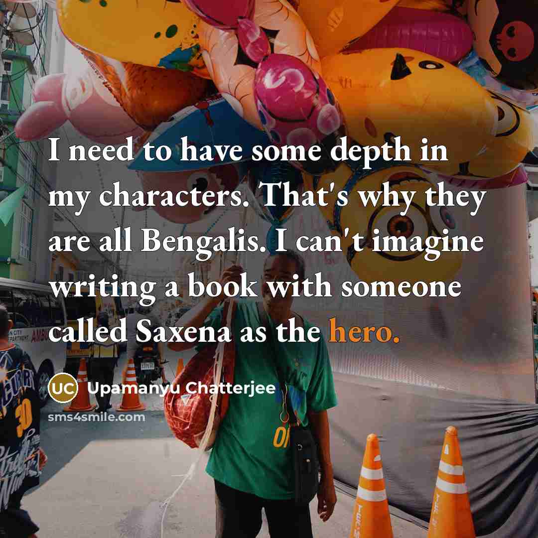 “I need to have some depth in my characters. That's…” quote by Upamanyu Chatterjee