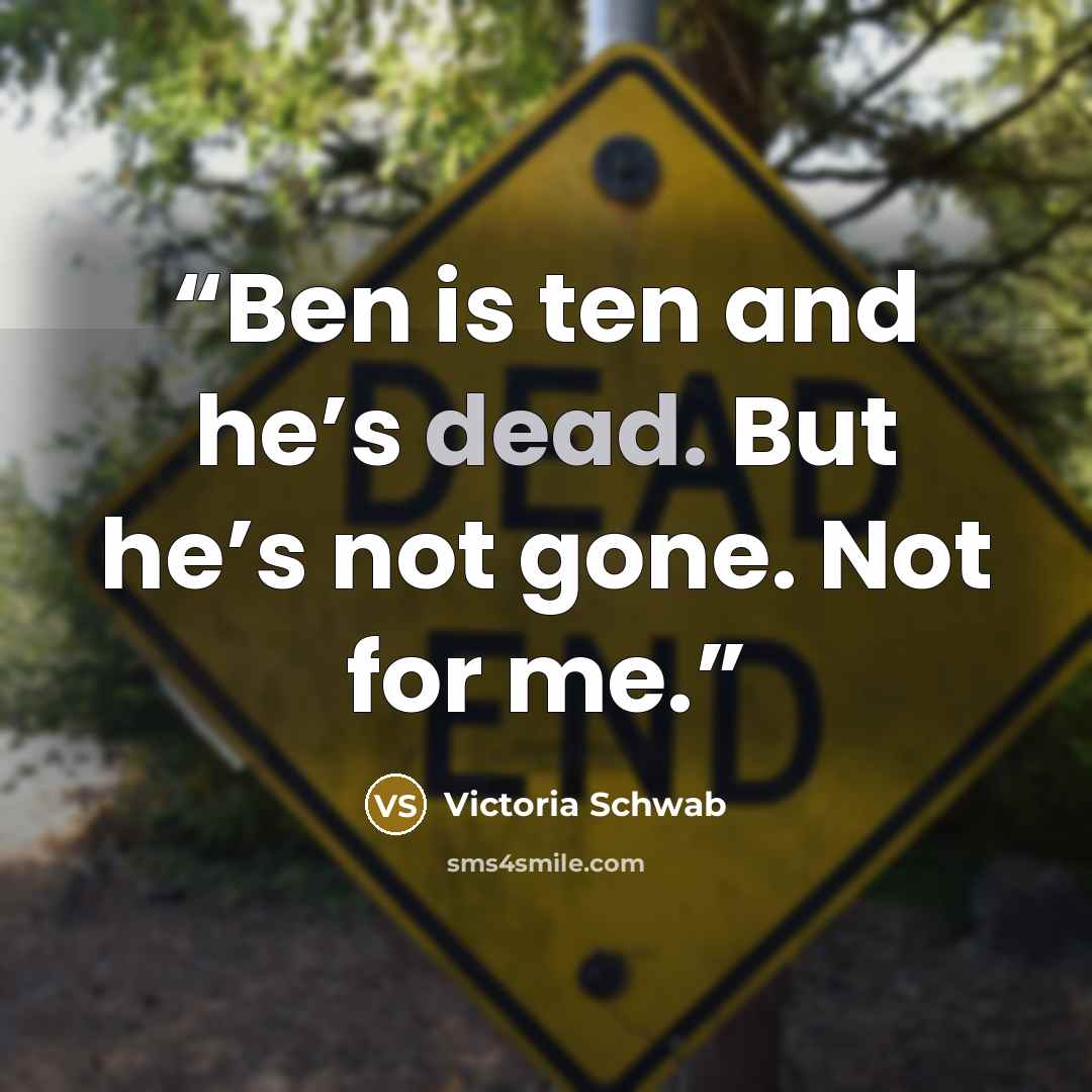 “Ben is ten and he’s dead. But he’s not gone. Not for me.” quote by Victoria Schwab