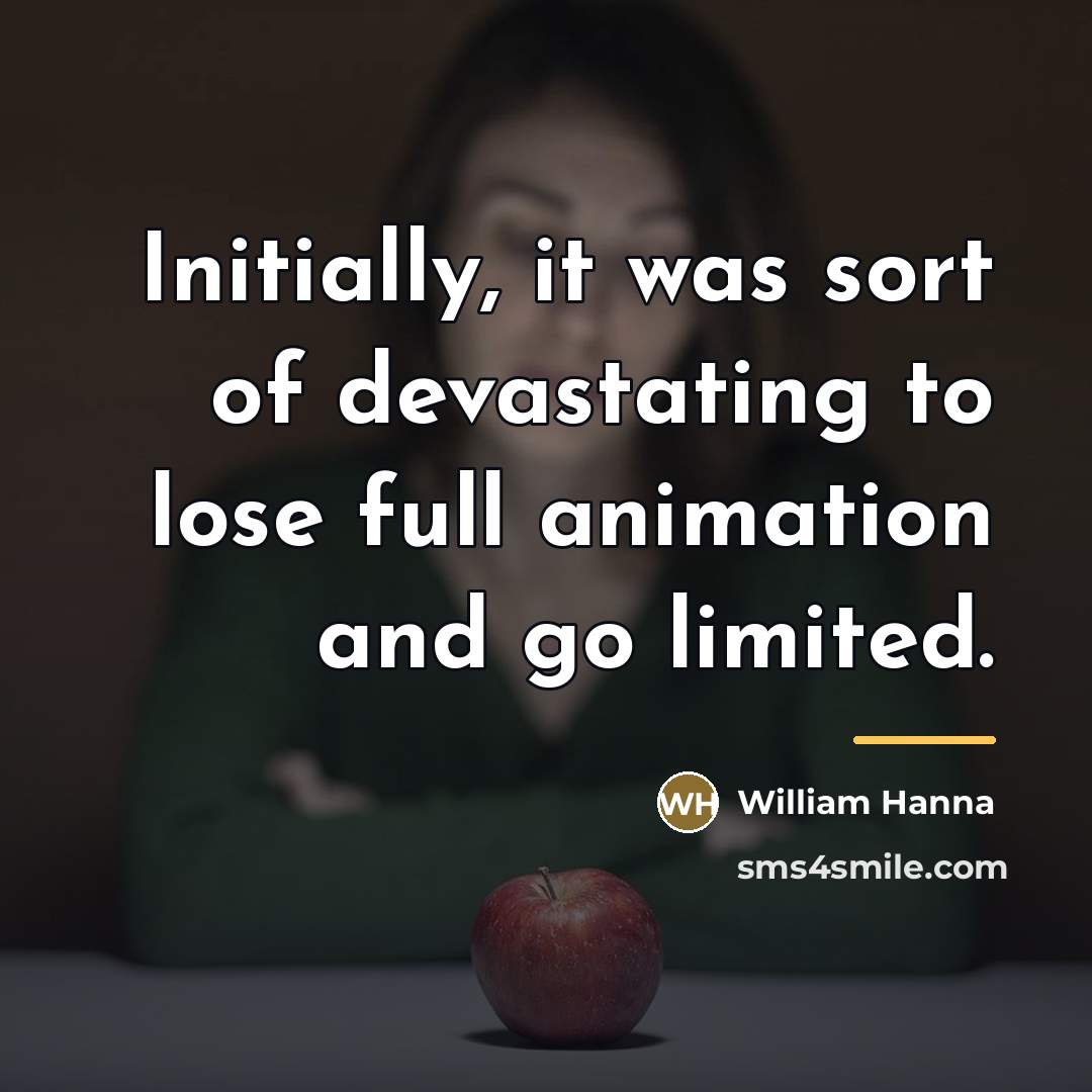 “Initially, it was sort of devastating to lose full animation…” quote by William Hanna