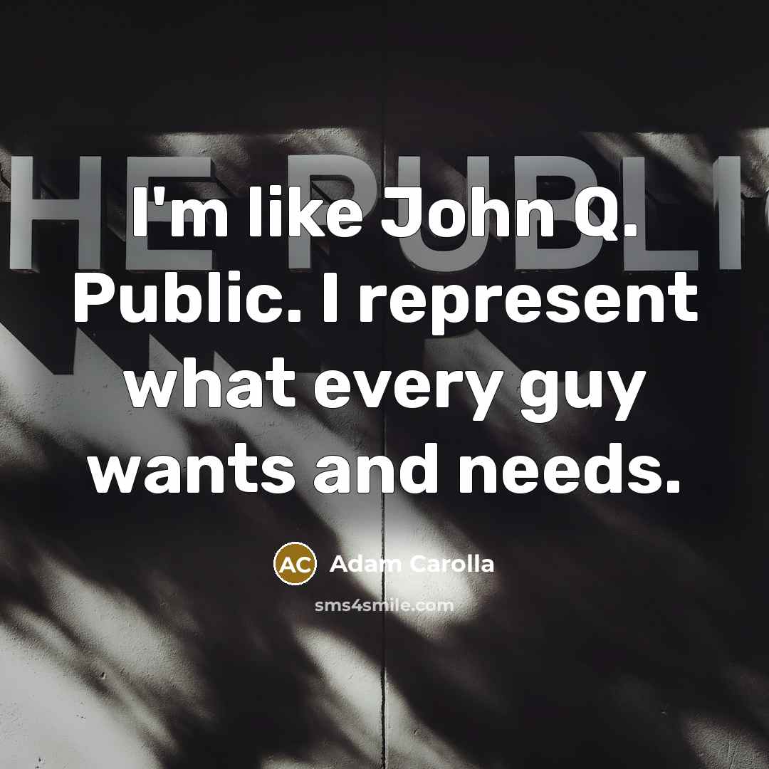 “I'm like John Q. Public. I represent what every guy…” quote by Adam Carolla