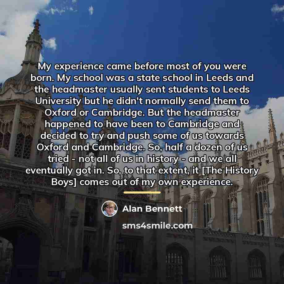 “My experience came before most of you were born. My…” quote by Alan Bennett