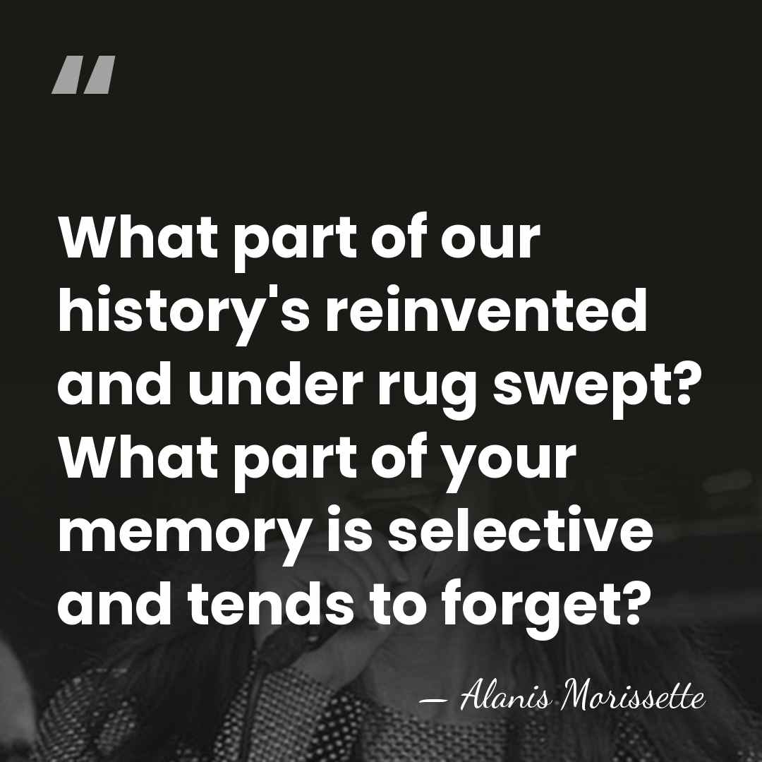 What part of our history's reinvented and under rug swept? What part&hellip; - Alanis Morissette