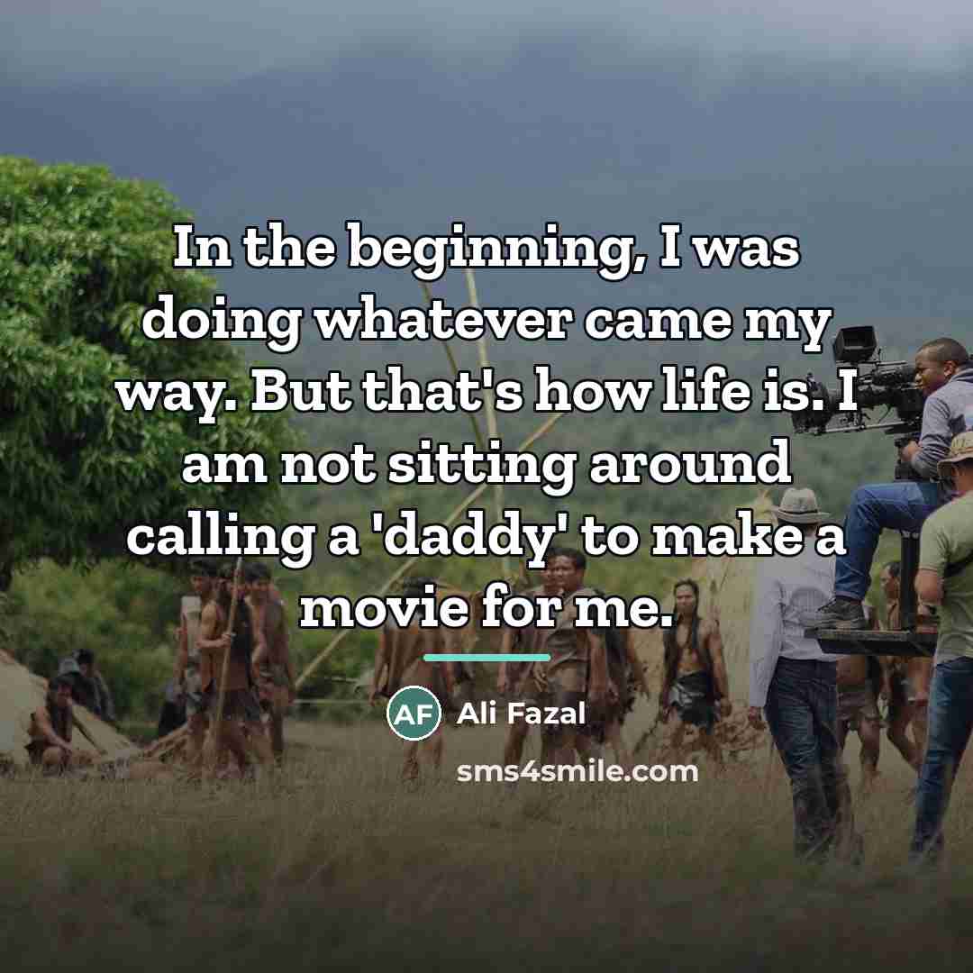 “In the beginning, I was doing whatever came my way.…” quote by Ali Fazal