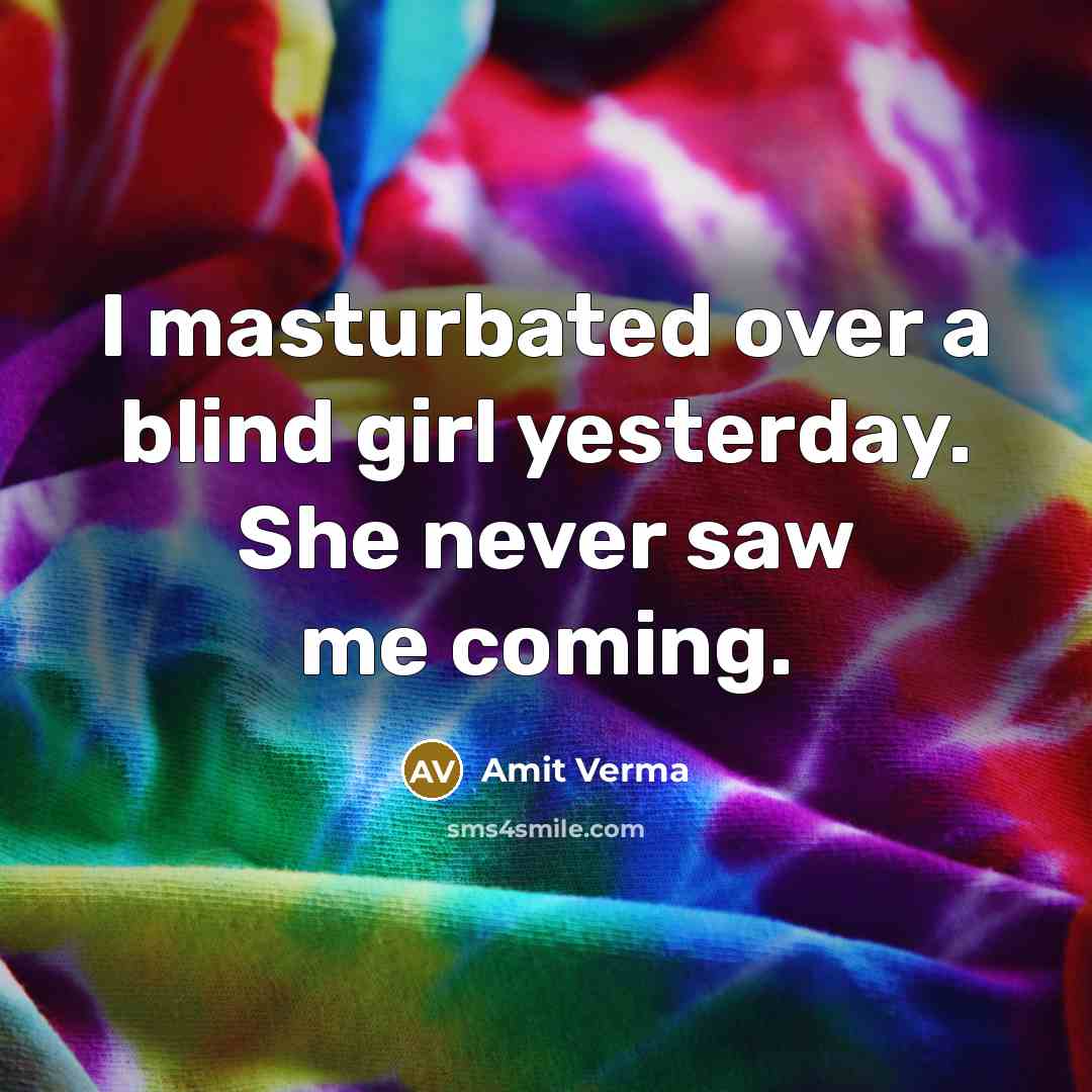“I masturbated over a blind girl yesterday. She never saw me coming.” quote by Amit Verma