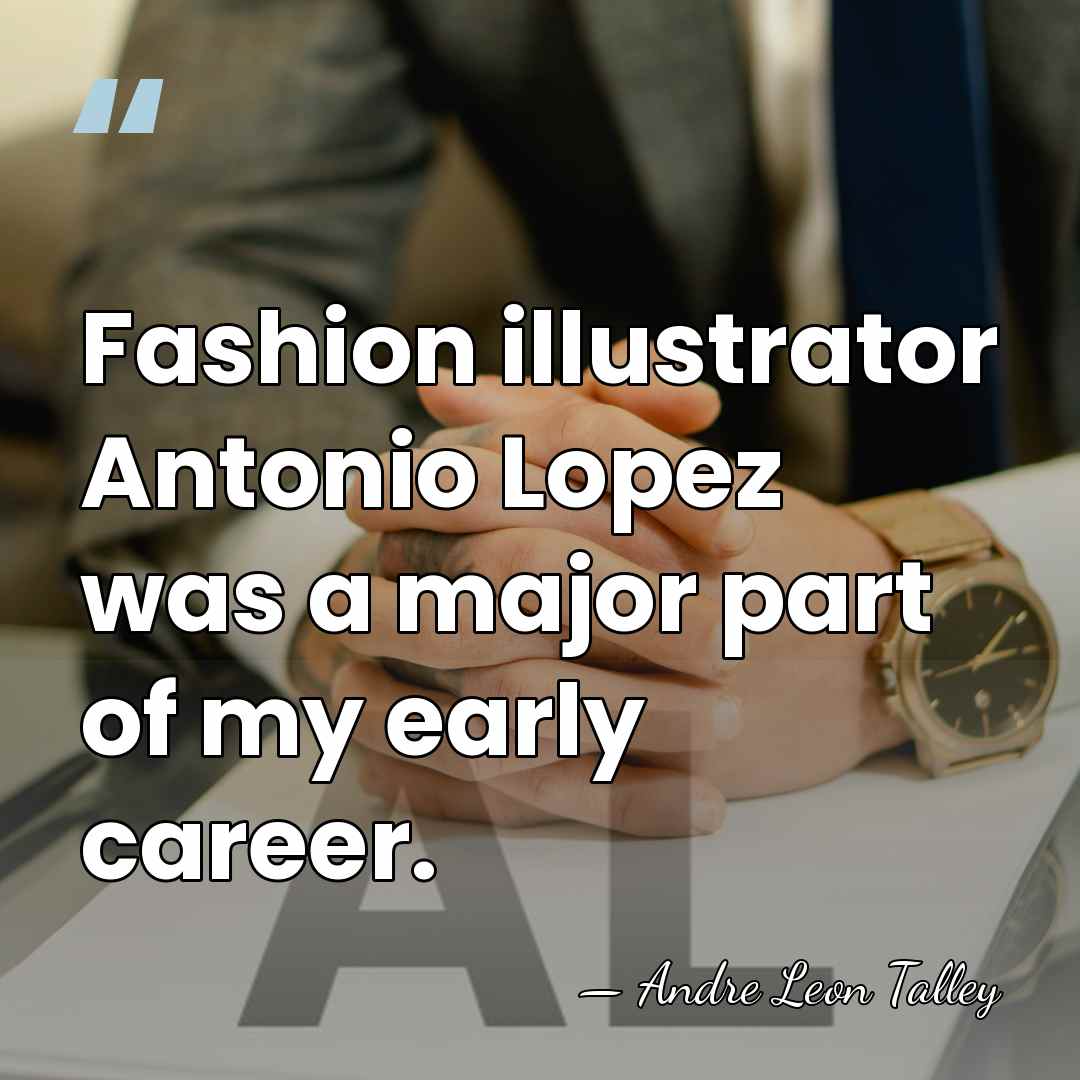 Fashion illustrator Antonio Lopez was a major part of my early career. - Andre Leon Talley