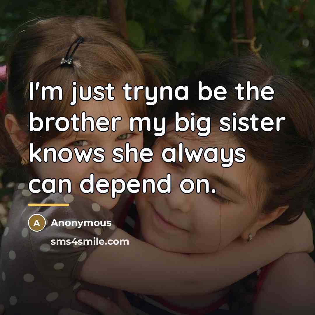 “I'm just tryna be the brother my big sister knows…” quote by Anonymous