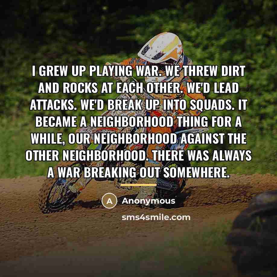 “I grew up playing war. We threw dirt and rocks…” quote by Anonymous
