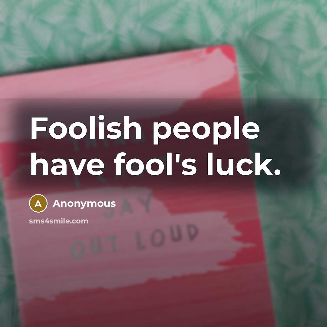 “Foolish people have fool's luck.” quote by Anonymous