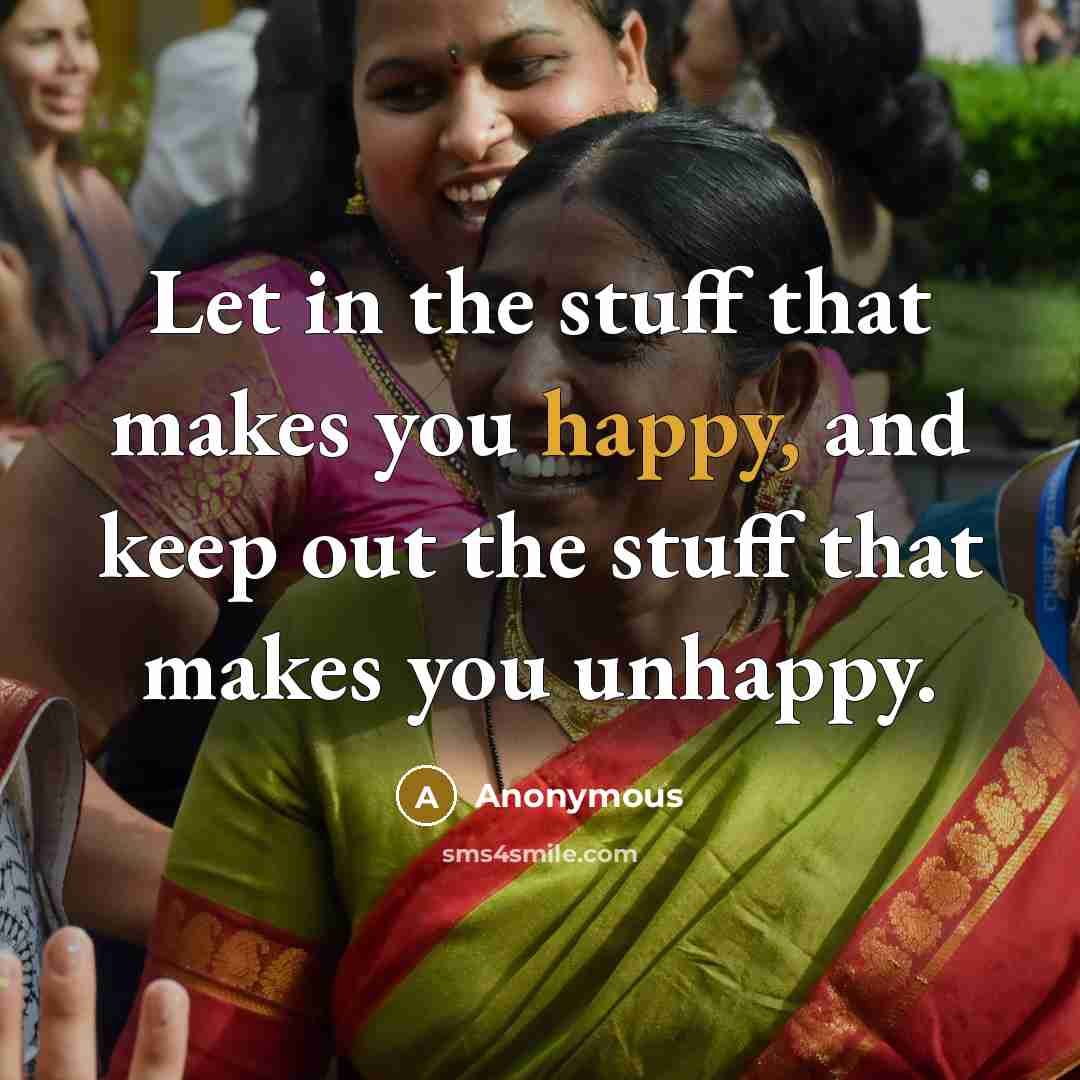 “Let in the stuff that makes you happy, and keep…” quote by Anonymous