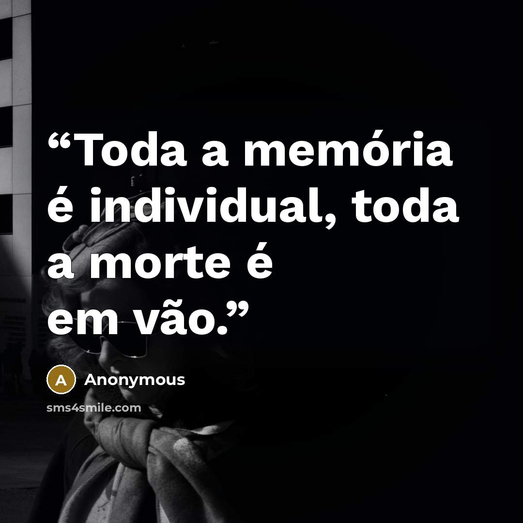 “Toda a memória é individual, toda a morte é em vão.” quote by Anonymous