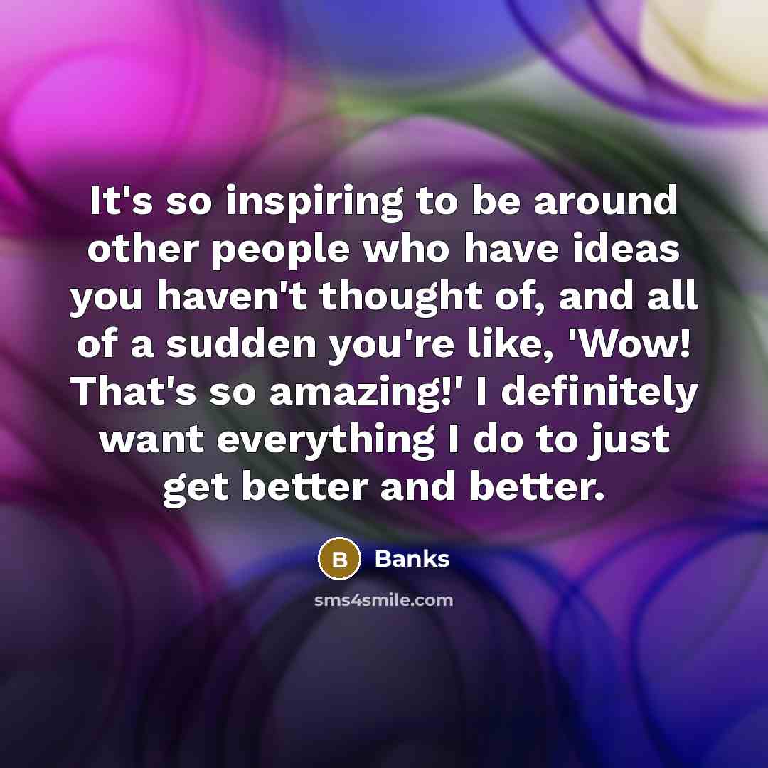 “It's so inspiring to be around other people who have…” quote by Banks