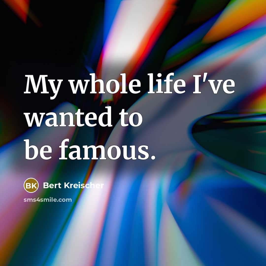 “My whole life I've wanted to be famous.…” quote by Bert Kreischer