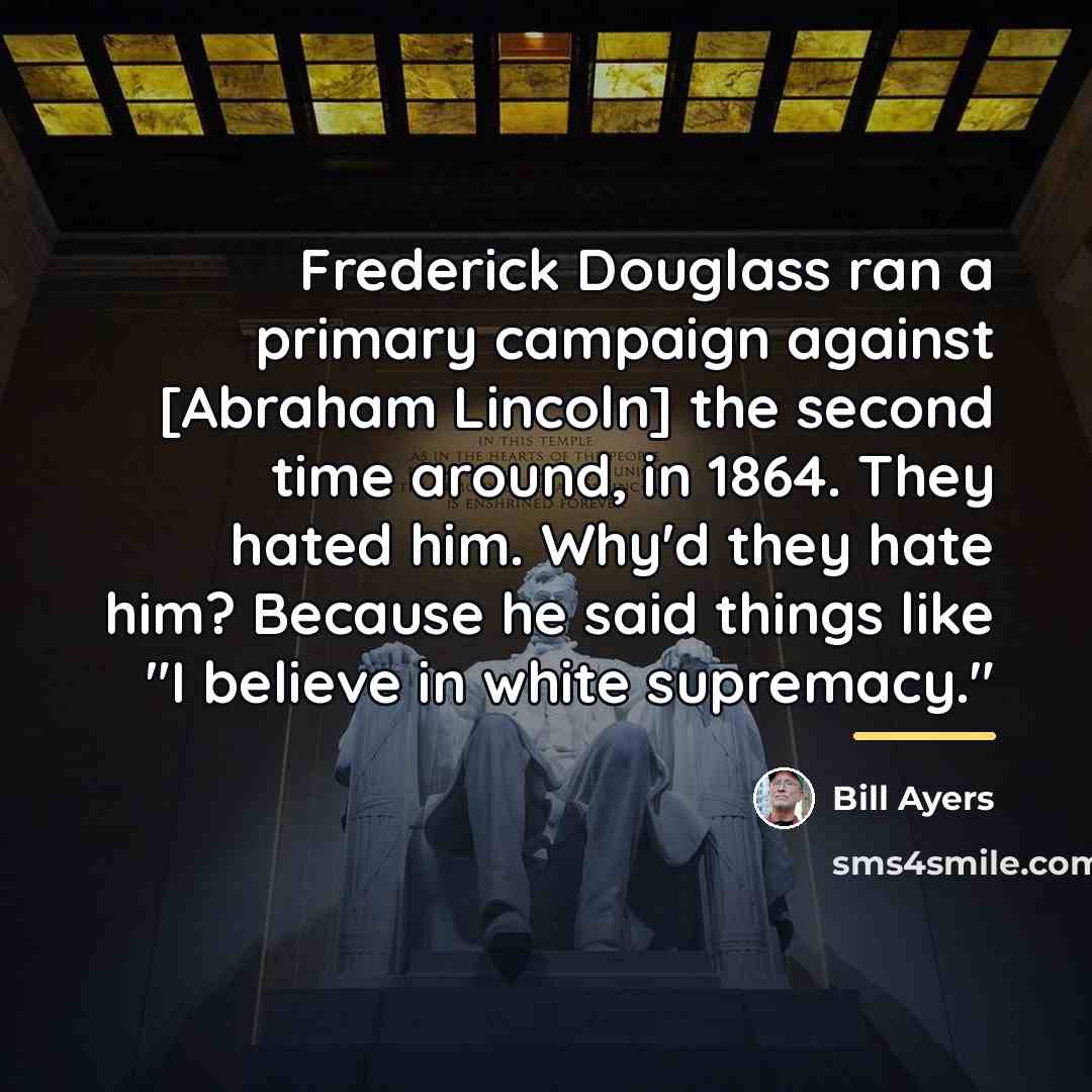 “Frederick Douglass ran a primary campaign against [Abraham Lincoln] the…” quote by Bill Ayers