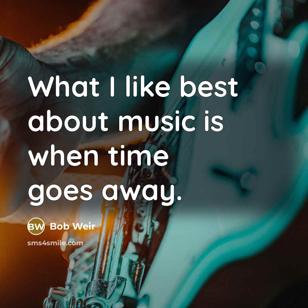 “What I like best about music is when time goes…” quote by Bob Weir