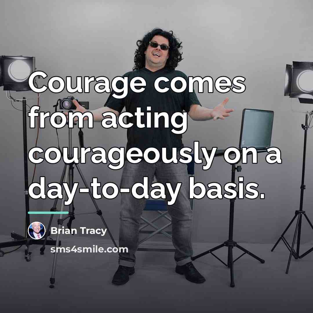 “Courage comes from acting courageously on a day-to-day basis.…” quote by Brian Tracy