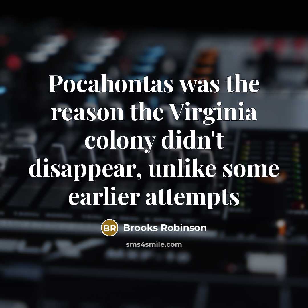 “Pocahontas was the reason the Virginia colony didn't disappear, unlike…” quote by Brooks Robinson
