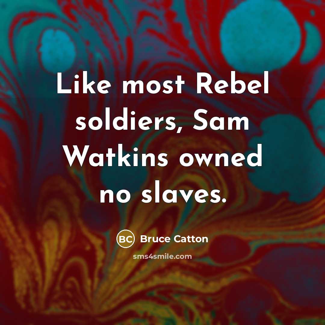 “Like most Rebel soldiers, Sam Watkins owned no slaves.…” quote by Bruce Catton