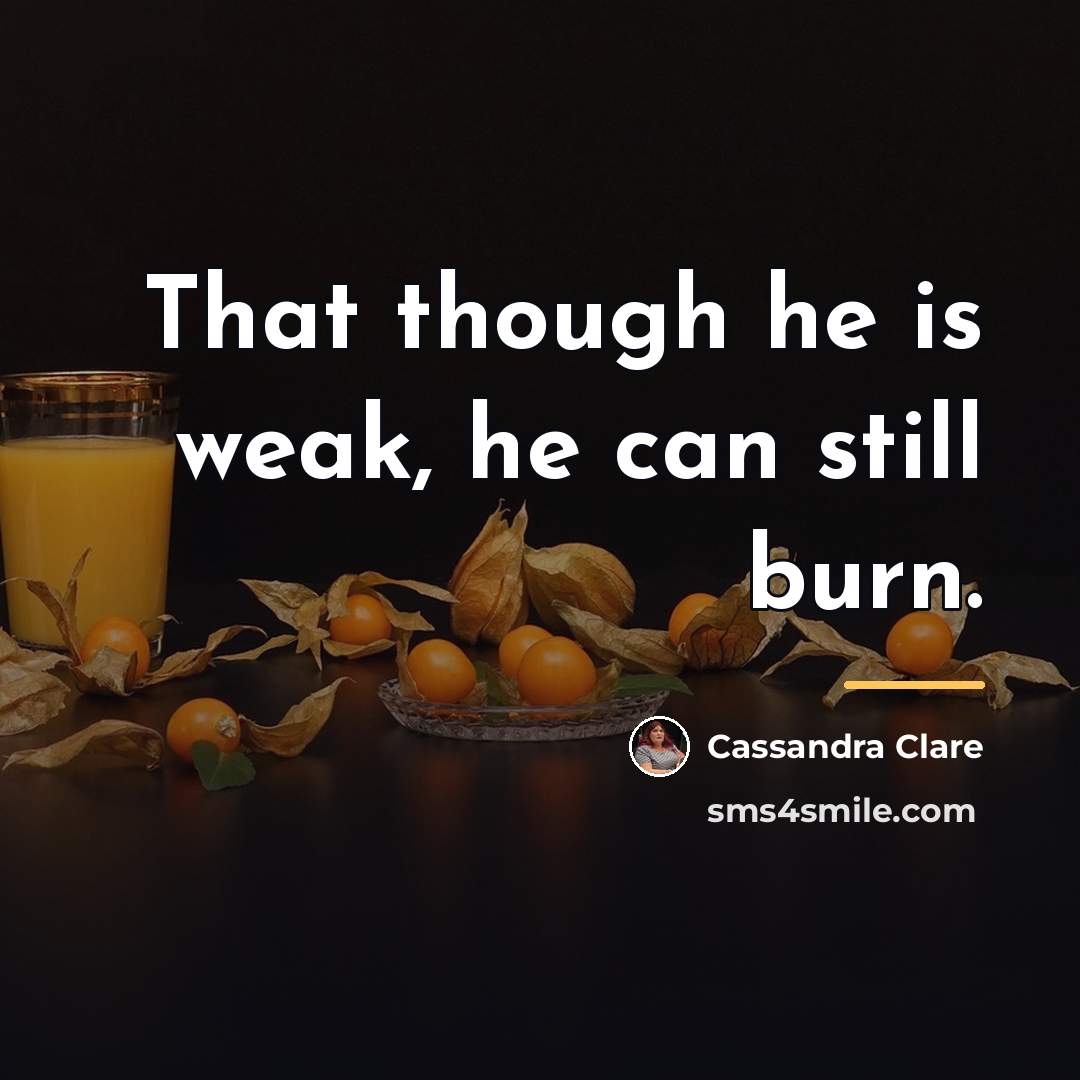 “That though he is weak, he can still burn.…” quote by Cassandra Clare