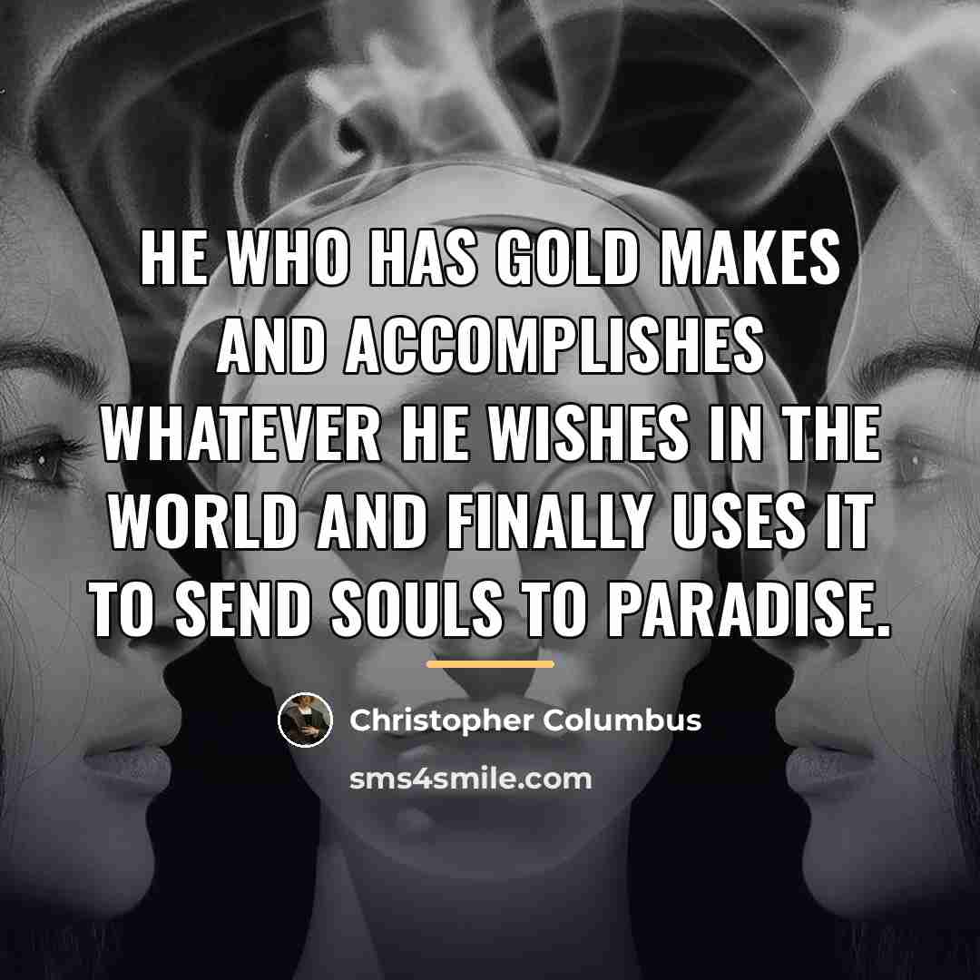 “He who has gold makes and accomplishes whatever he wishes…” quote by Christopher Columbus