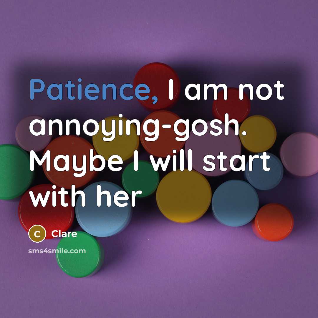 “Patience, I am not annoying-gosh. Maybe I will start with her” quote by Clare