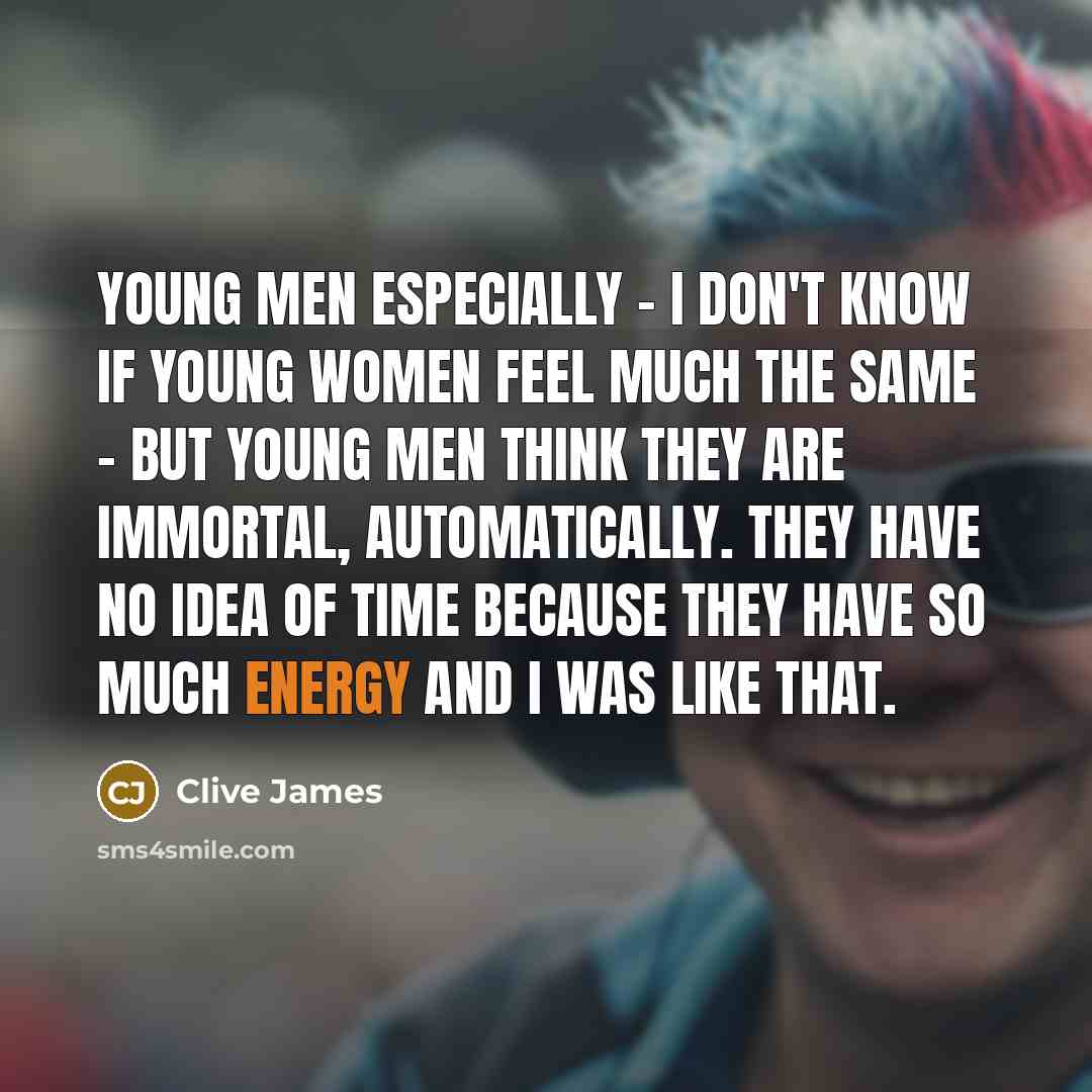 “Young men especially - I don't know if young women…” quote by Clive James