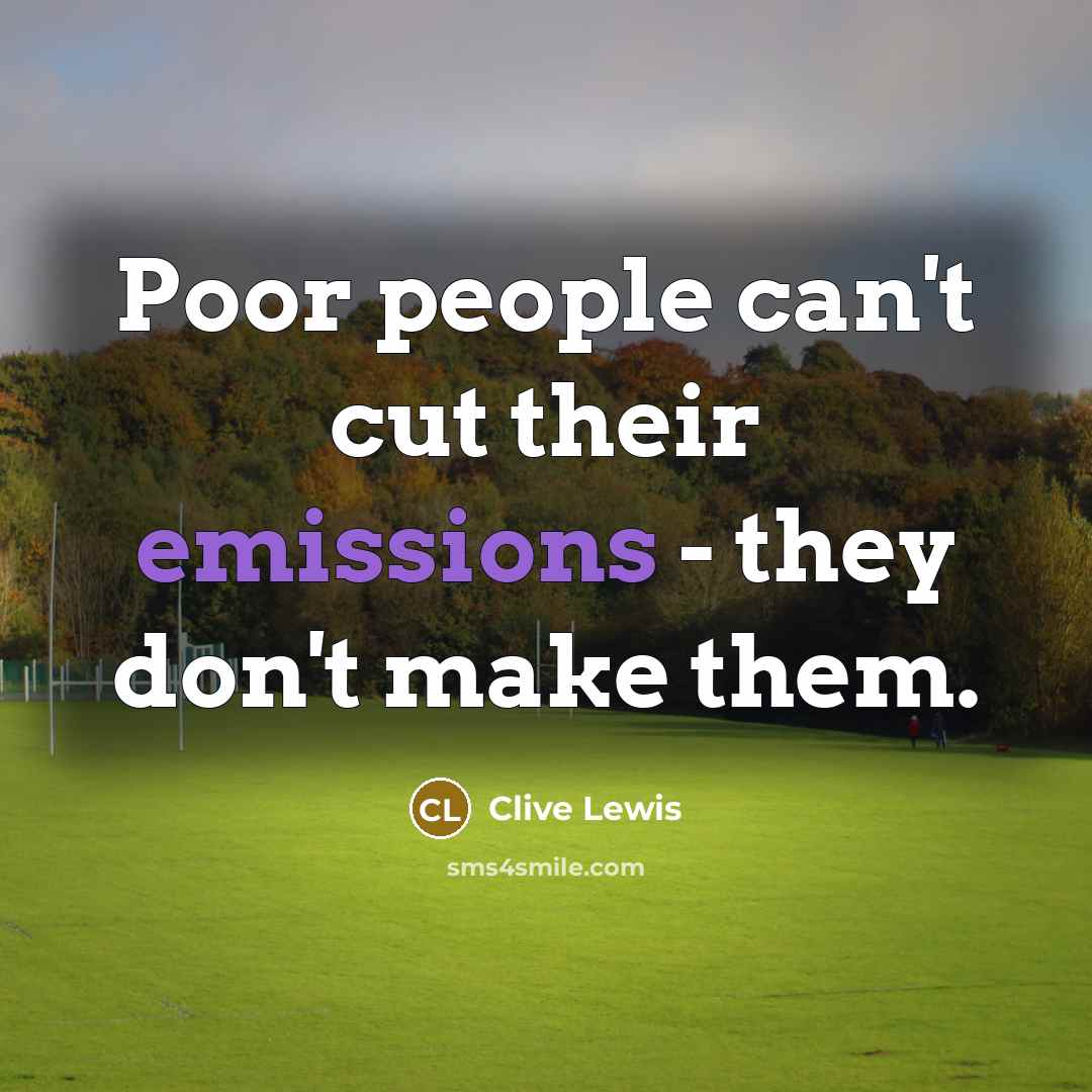 “Poor people can't cut their emissions - they don't make them.” quote by Clive Lewis