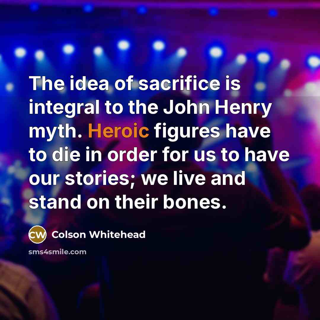 “The idea of sacrifice is integral to the John Henry…” quote by Colson Whitehead