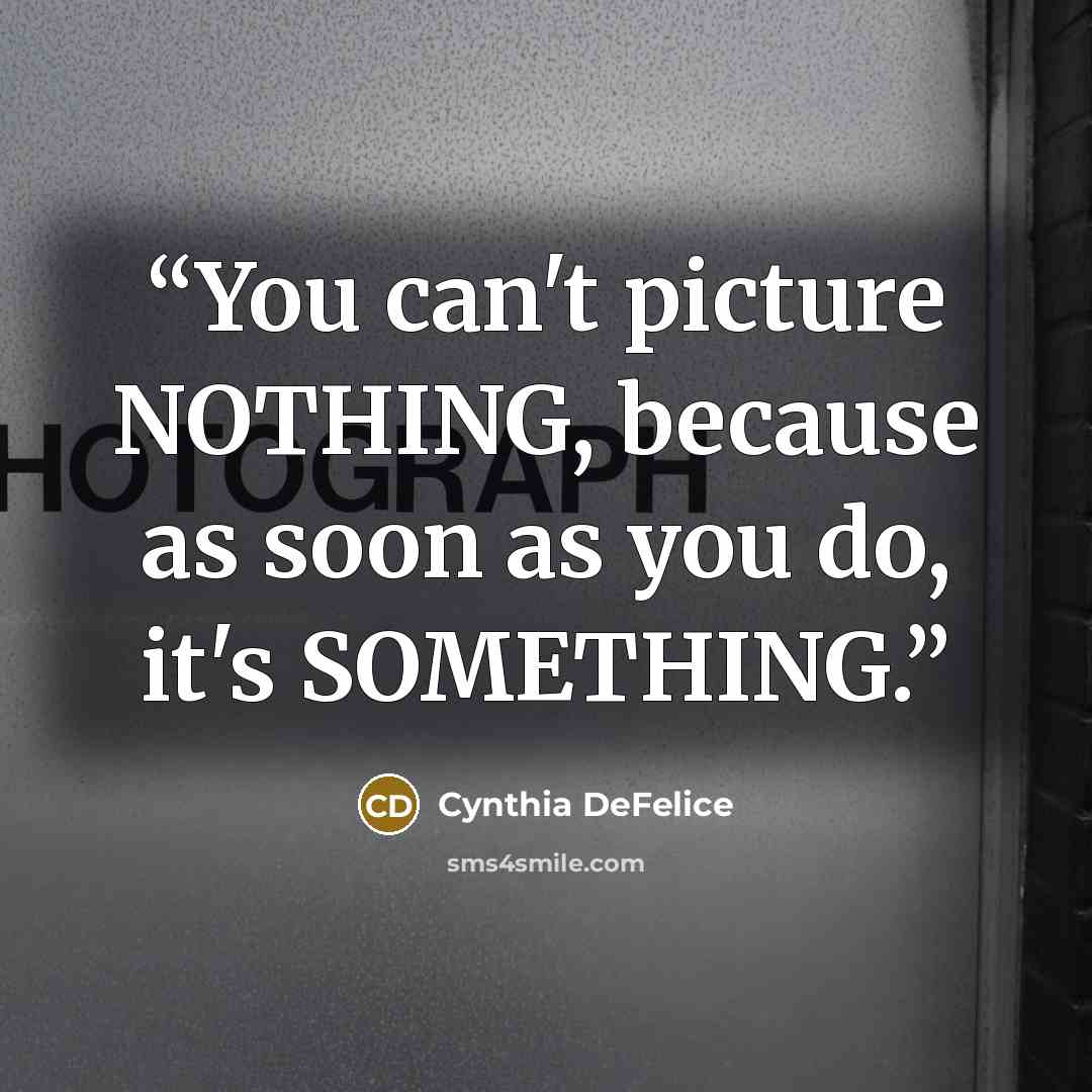 “You can't picture NOTHING, because as soon as you do, it's SOMETHING.” quote by Cynthia DeFelice