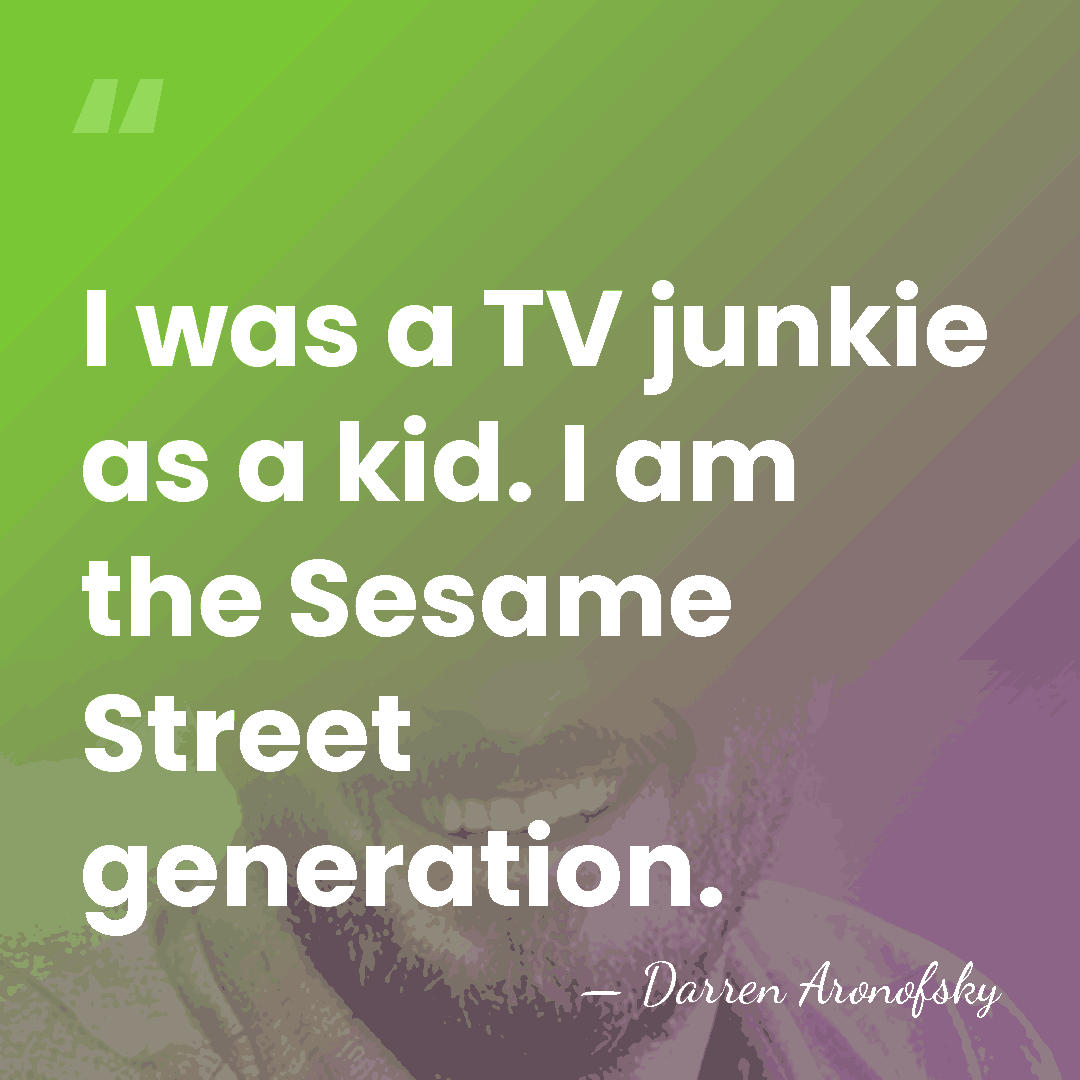 I was a TV junkie as a kid. I am the Sesame&hellip; - Darren Aronofsky