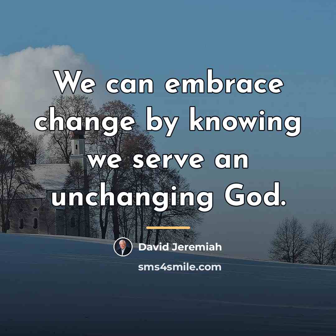 “We can embrace change by knowing we serve an unchanging…” quote by David Jeremiah