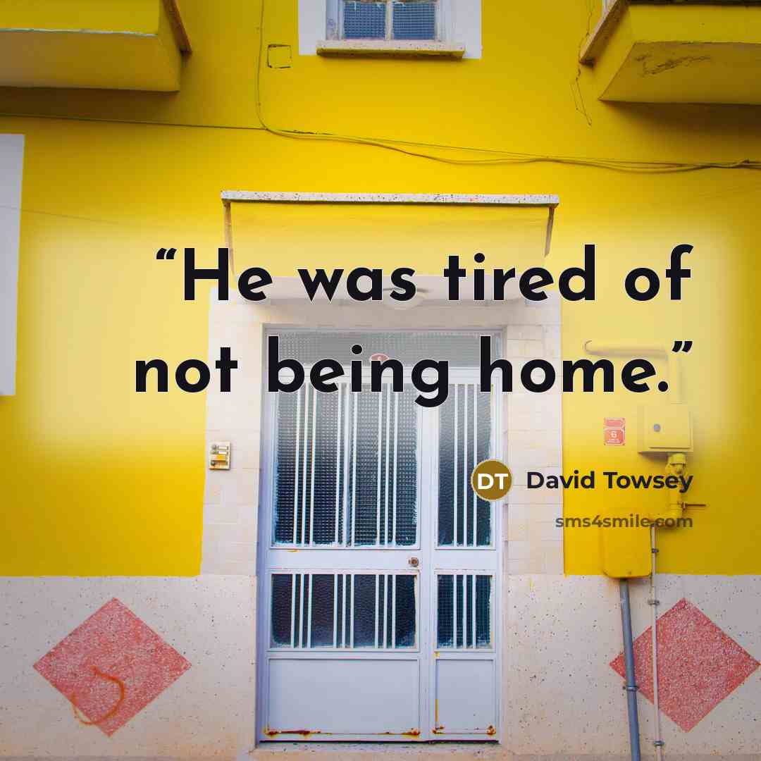 “He was tired of not being home.” quote by David Towsey