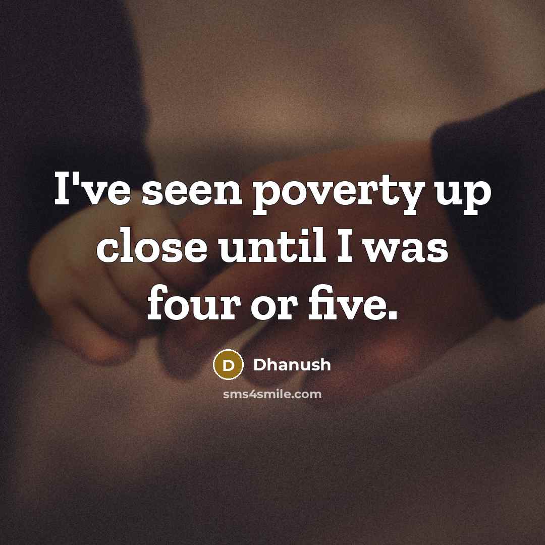“I've seen poverty up close until I was four or…” quote by Dhanush