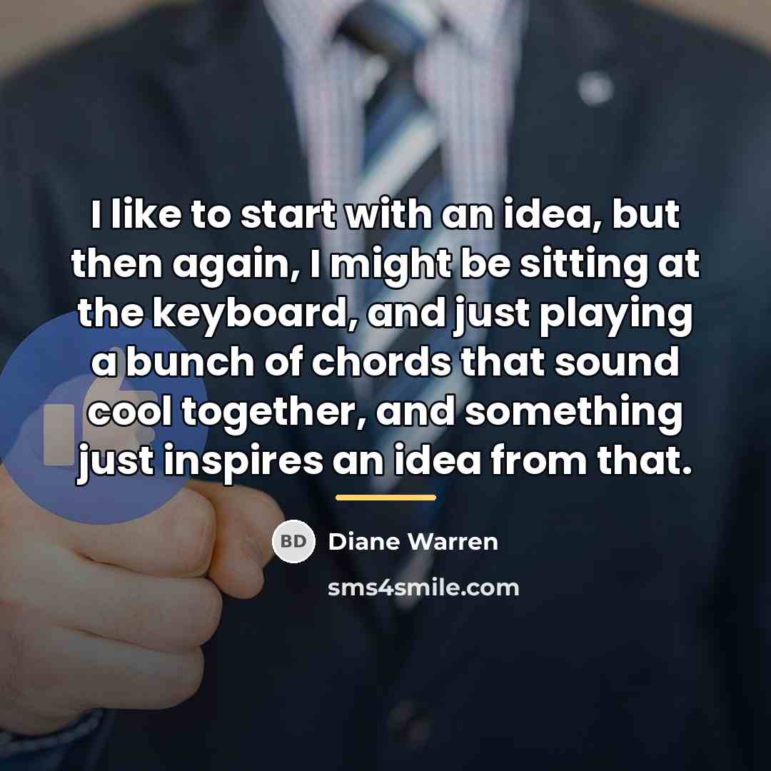 “I like to start with an idea, but then again,…” quote by Diane Warren