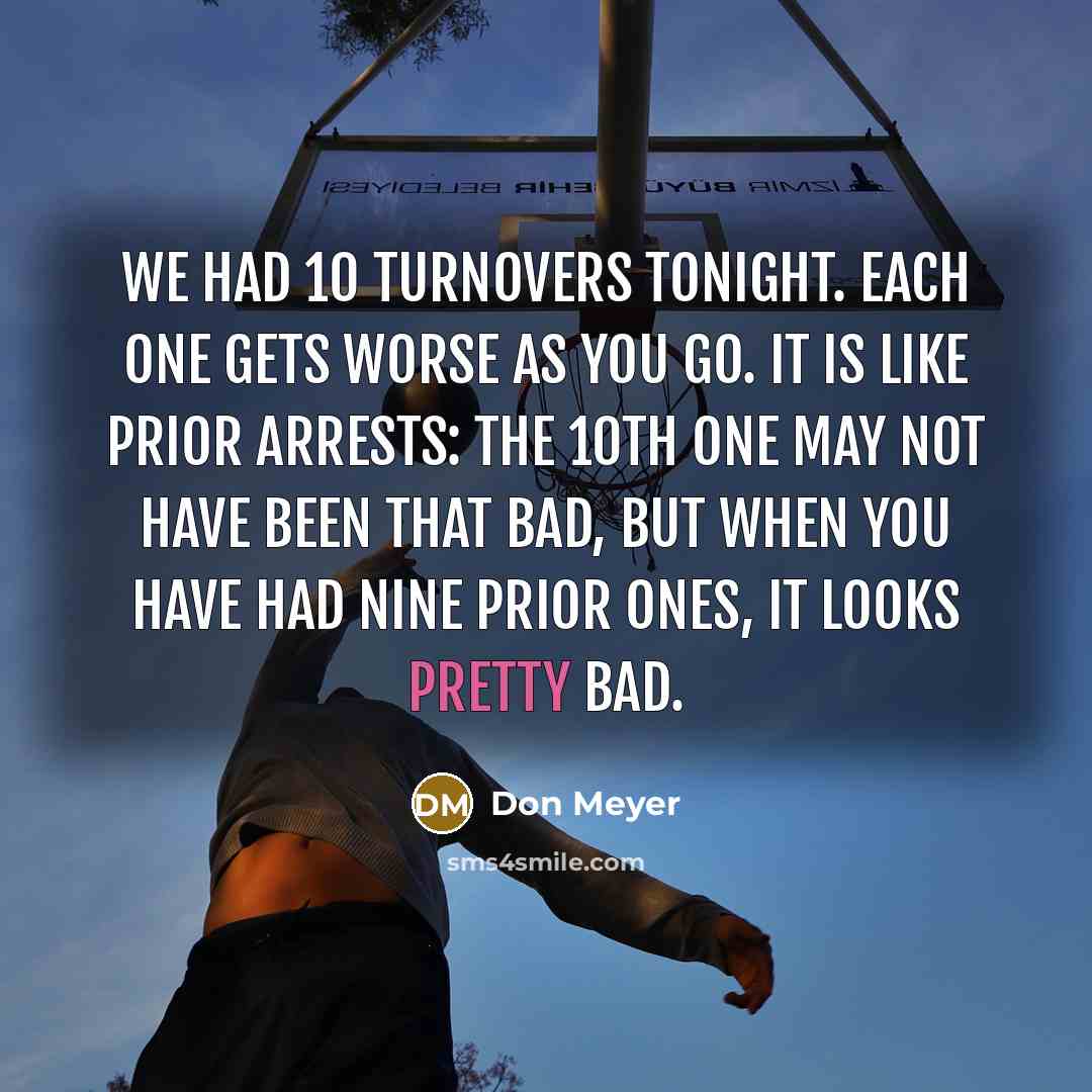“We had 10 turnovers tonight. Each one gets worse as…” quote by Don Meyer