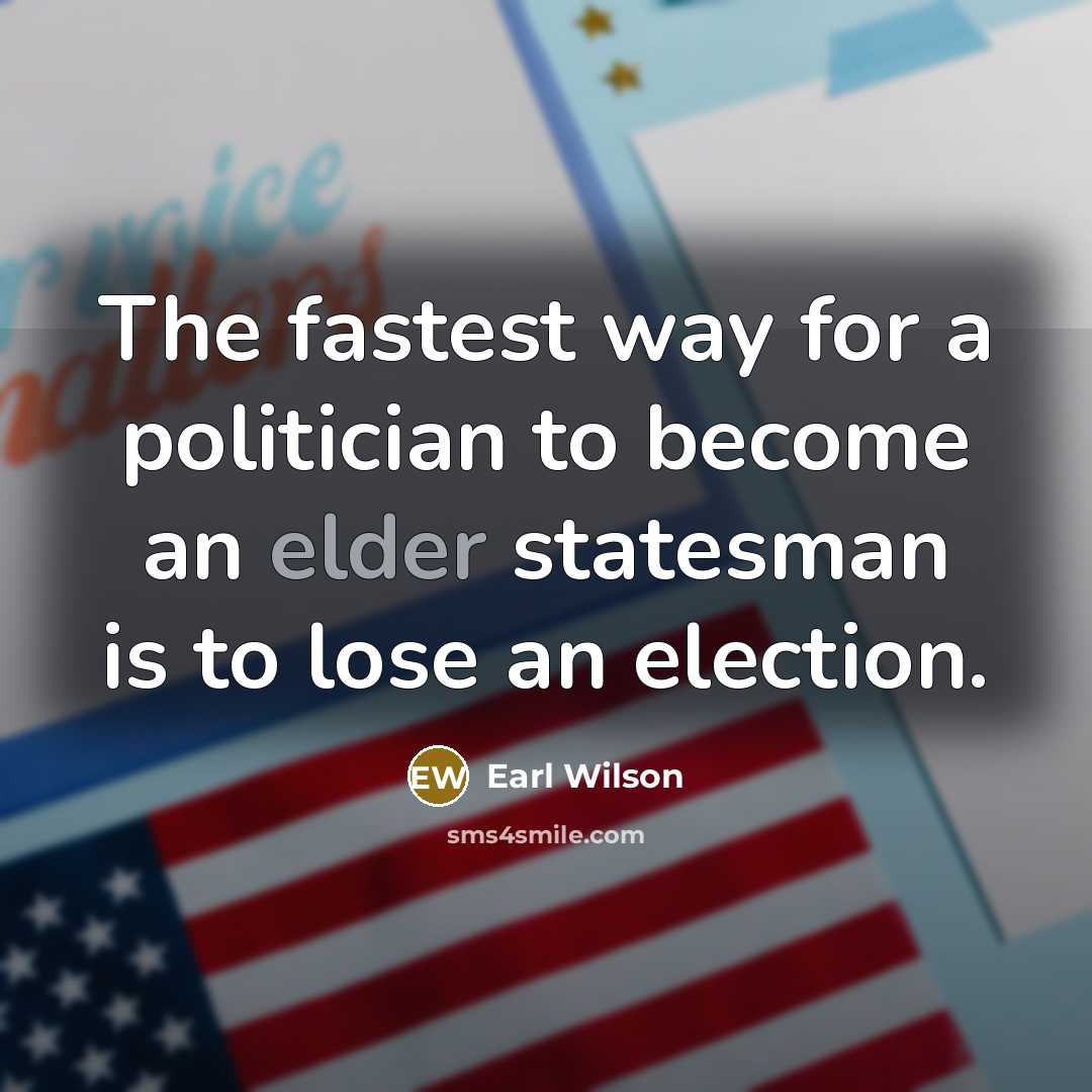 “The fastest way for a politician to become an elder…” quote by Earl Wilson