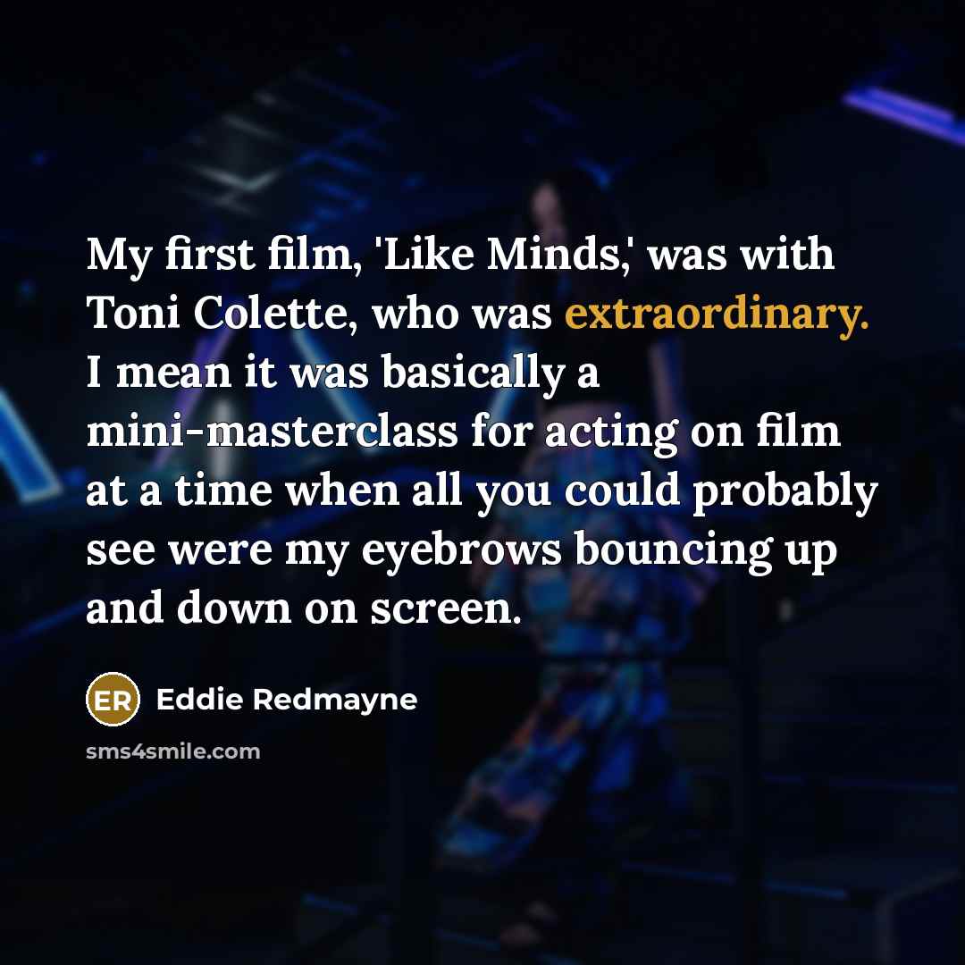 “My first film, 'Like Minds,' was with Toni Colette, who…” quote by Eddie Redmayne