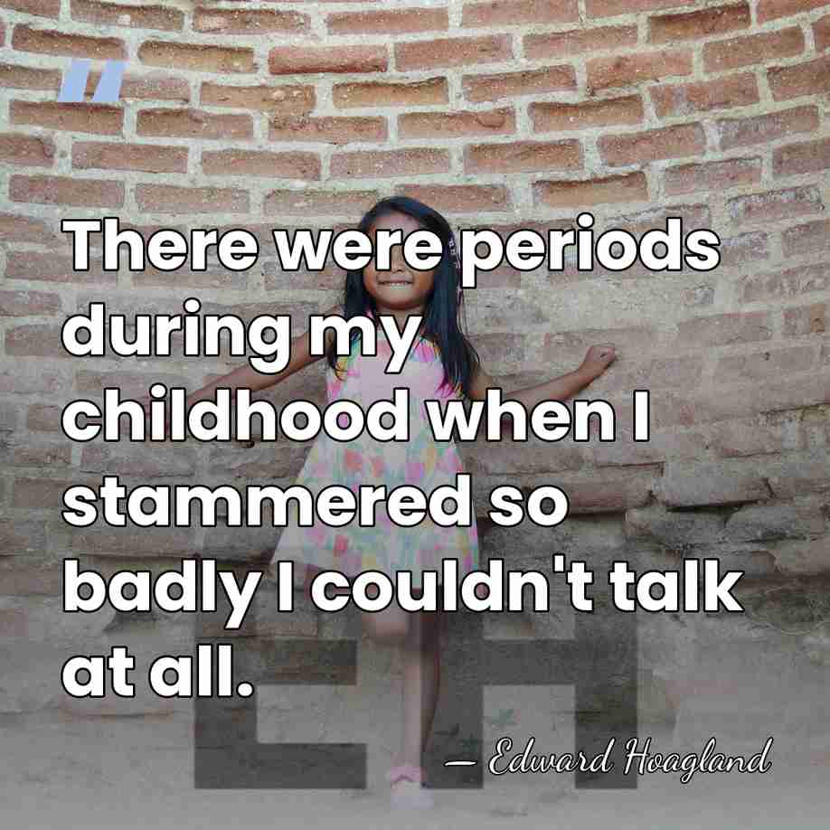 There were periods during my childhood when I stammered so badly I&hellip; - Edward Hoagland